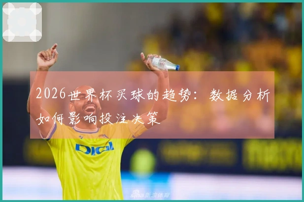 2026世界杯买球的趋势：数据分析如何影响投注决策