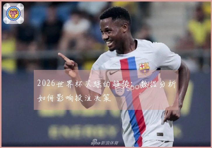 2026世界杯买球的趋势：数据分析如何影响投注决策