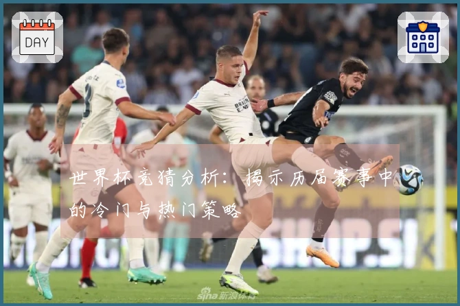世界杯竞猜分析：揭示历届赛事中的冷门与热门策略
