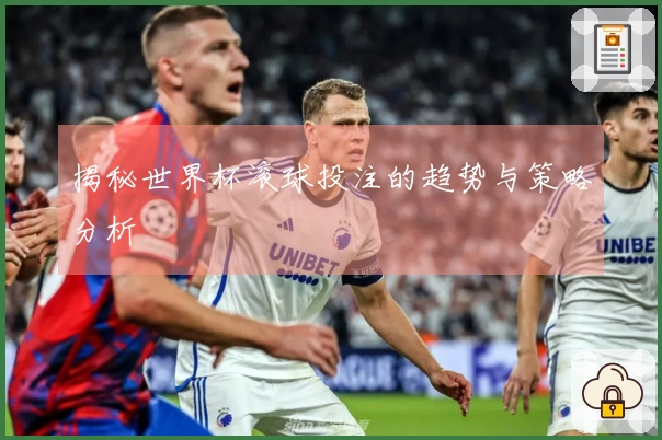 揭秘世界杯滚球投注的趋势与策略分析