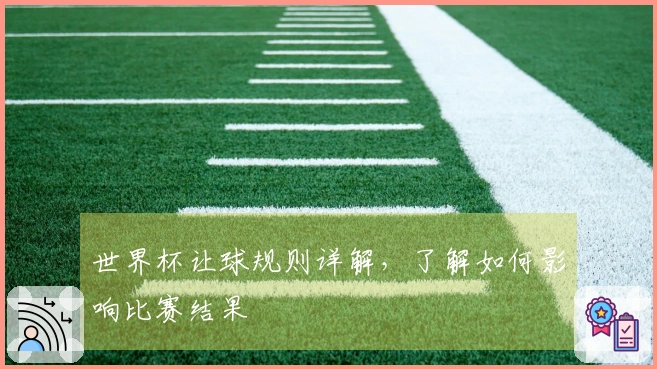 世界杯让球规则详解，了解如何影响比赛结果