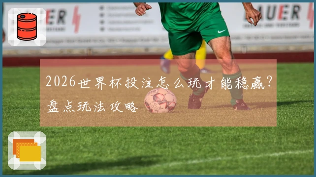 2026世界杯投注怎么玩才能稳赢？盘点玩法攻略