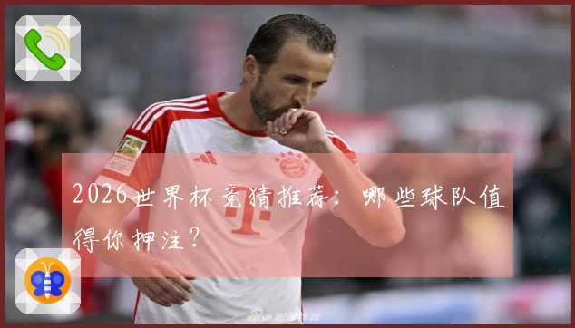 2026世界杯竞猜推荐：哪些球队值得你押注？