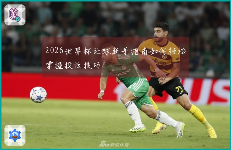 2026世界杯让球新手指南如何轻松掌握投注技巧