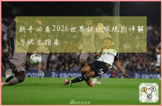 新手必看2026世界杯让球规则详解与玩法指南