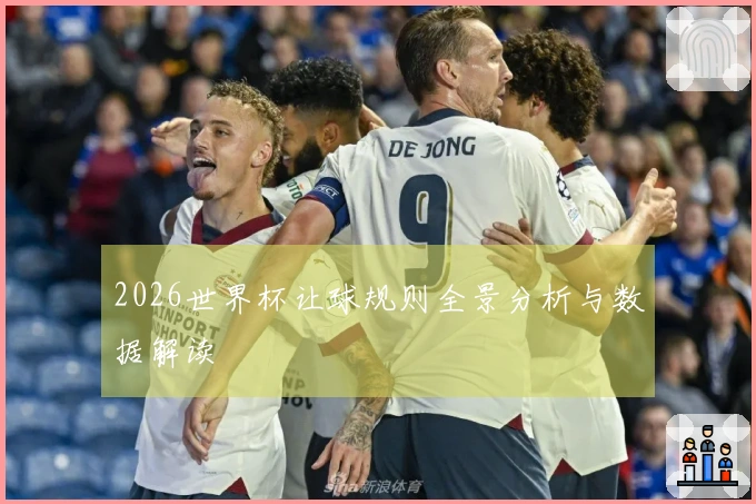 2026世界杯让球规则全景分析与数据解读